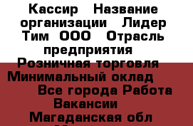 Кассир › Название организации ­ Лидер Тим, ООО › Отрасль предприятия ­ Розничная торговля › Минимальный оклад ­ 13 000 - Все города Работа » Вакансии   . Магаданская обл.,Магадан г.